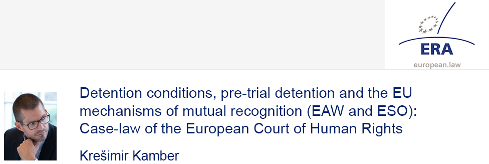 e-Presentation Krešimir Kamber (321SDT28e): Detention conditions, pre-trial detention and the EU mechanisms of mutual recognition (EAW and ESO): Case-law of the European Court of Human Rights
