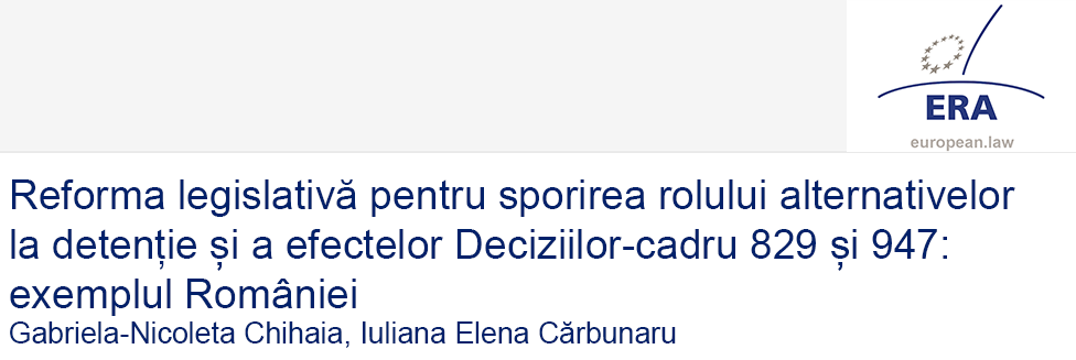 Gabriela-Nicoleta Chihaia, Iuliana Elena Cărbunaru: Reforma legislativă pentru sporirea rolului alternativelor la detenție și a efectelor Deciziilor-cadru 829 și 947: exemplul României